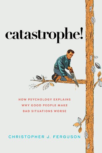 Catastrophe How Psychology Explains Why Good People Make Bad Situations Worse Christopher J Ferguson