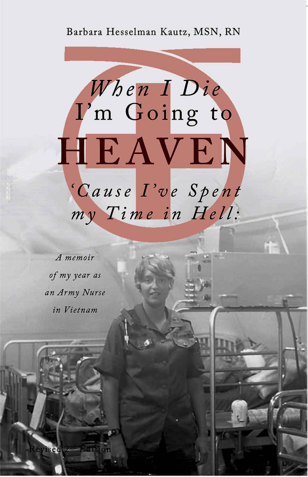 When I Die Im Going To Heaven Cause Ive Spent My Time In Hell A Memoir Of My Year As An Army Nurse In Vietnam Barbara Hesselman Kautz