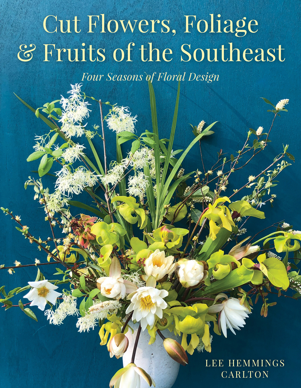 Cut Flowers Foliage And Fruits Of The Southeast Four Seasons Of Floral Design Lee Hemmings Carlton