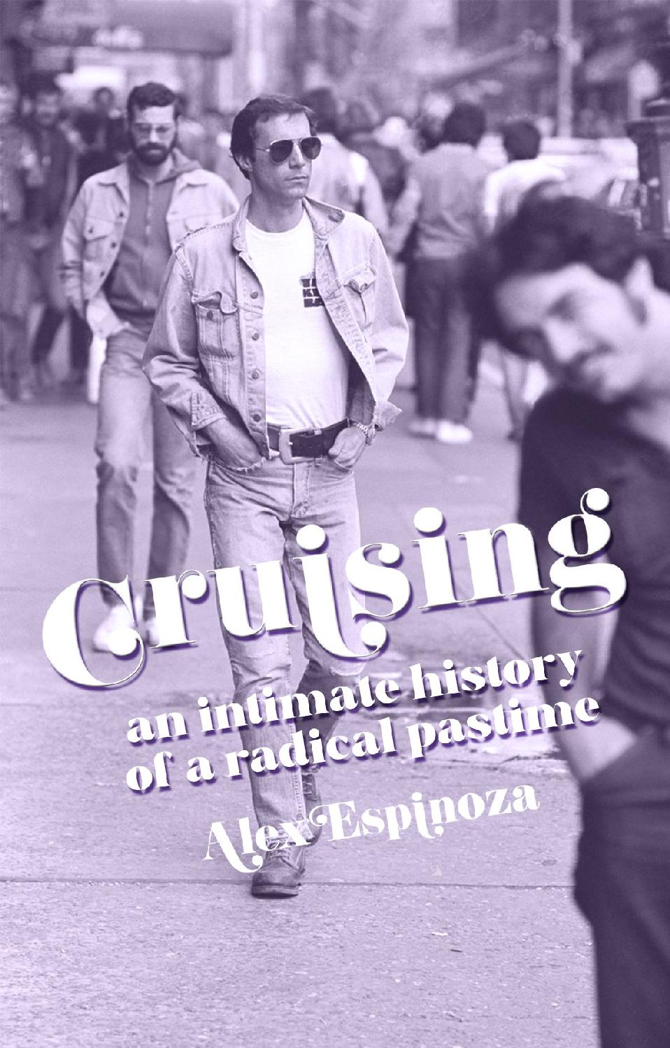 Cruising An Intimate History Of A Radical Pastime Alex Espinoza
