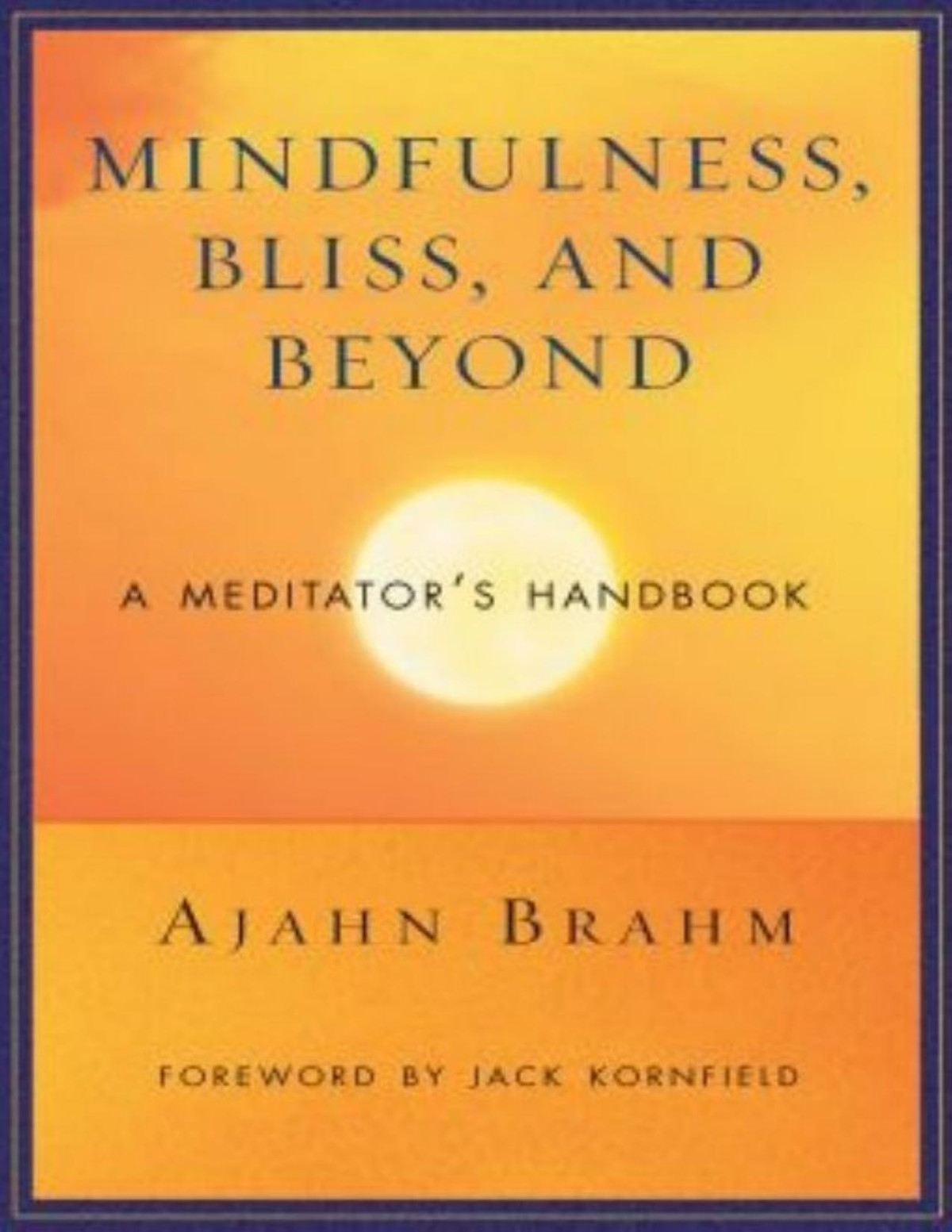 Mindfulness Bliss And Beyond A Meditators Handbook Ajahn Brahm Foreword By Jack Kornfield