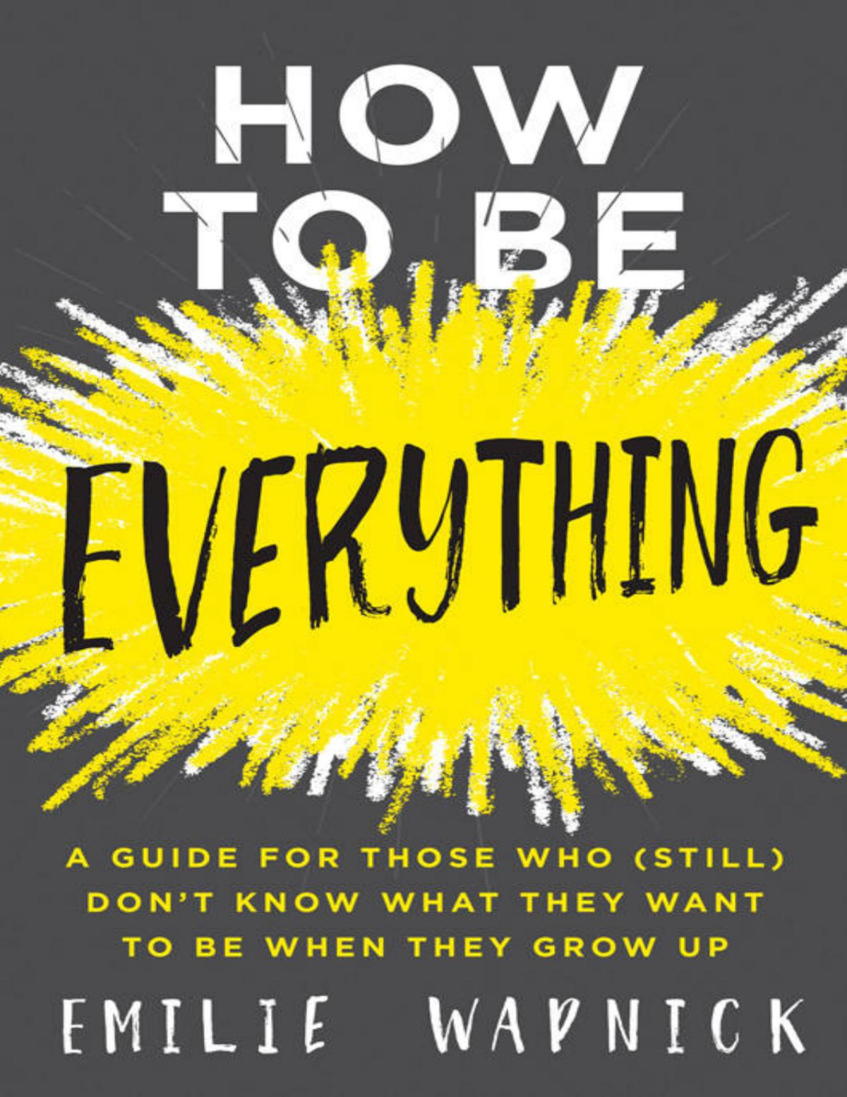 How To Be Everything A Guide For Those Who Still Dont Know What They Want To Be When They Grow Up Emilie Wapnick