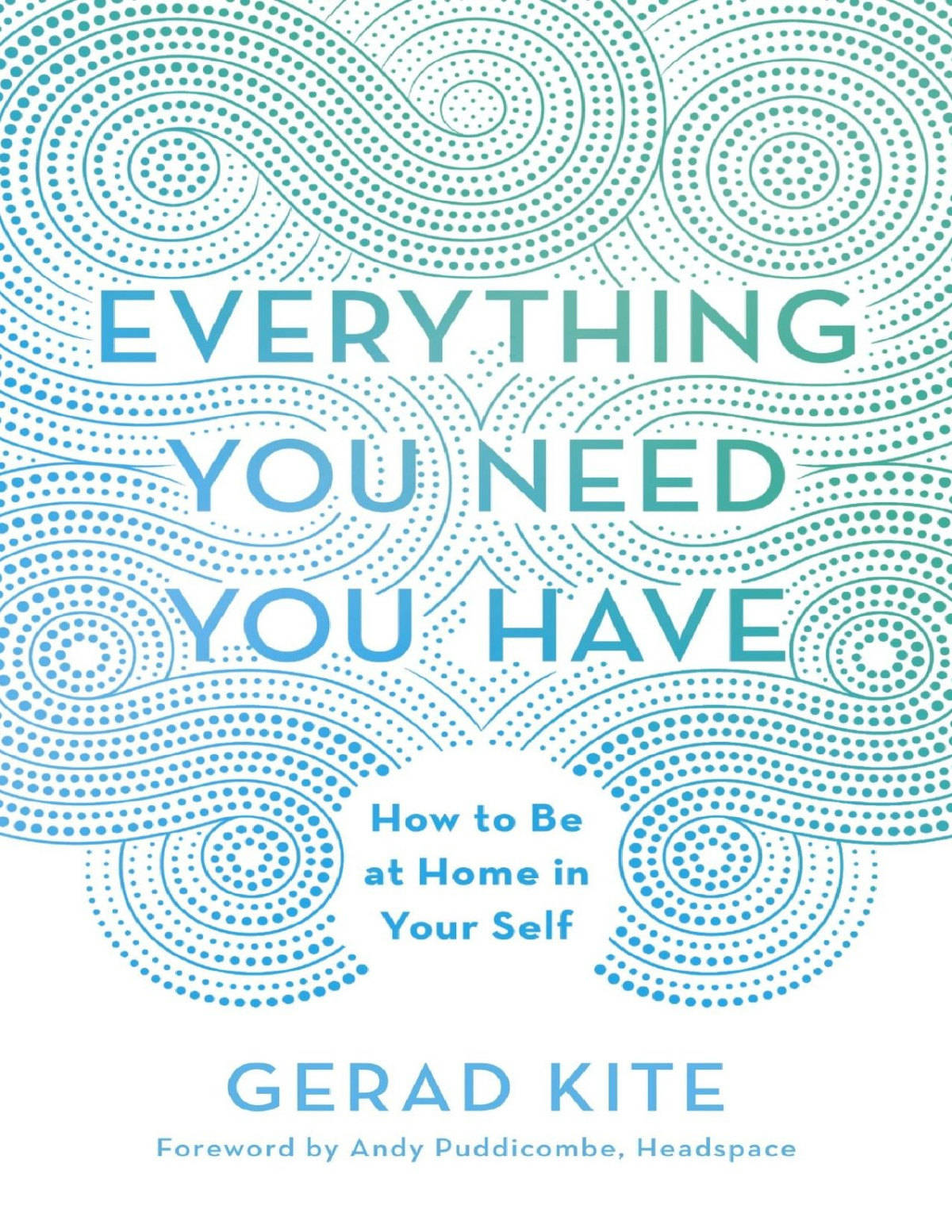 Everything You Need You Have How To Be At Home In Your Self Gerad Kite