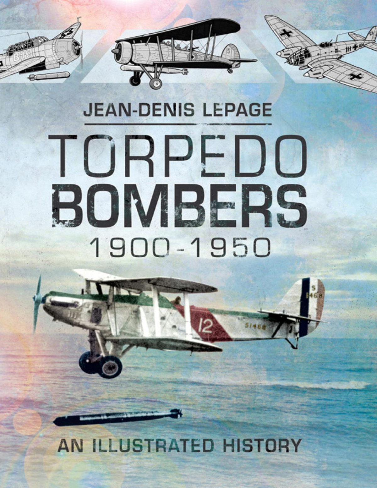 Torpedo Bombers 19001950 An Illustrated History Jeandenis Lepage
