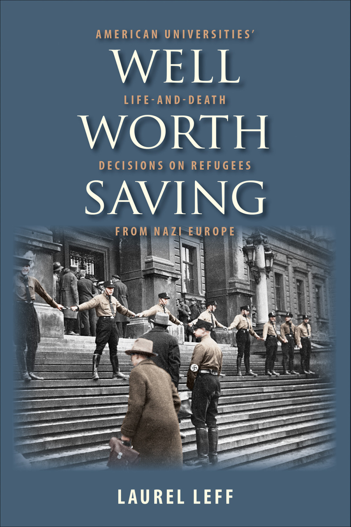 Well Worth Saving American Universities Lifeanddeath Decisions On Refugees From Nazi Europe Laurel Leff