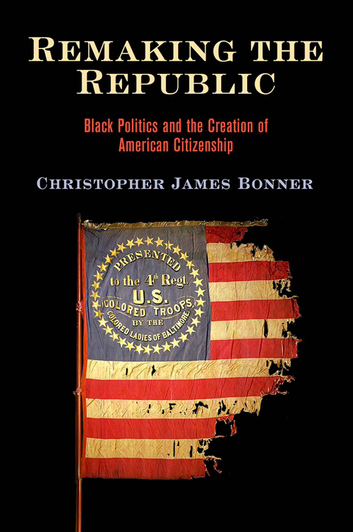 Remaking The Republic Black Politics And The Creation Of American Citizenship Christopher James Bonner
