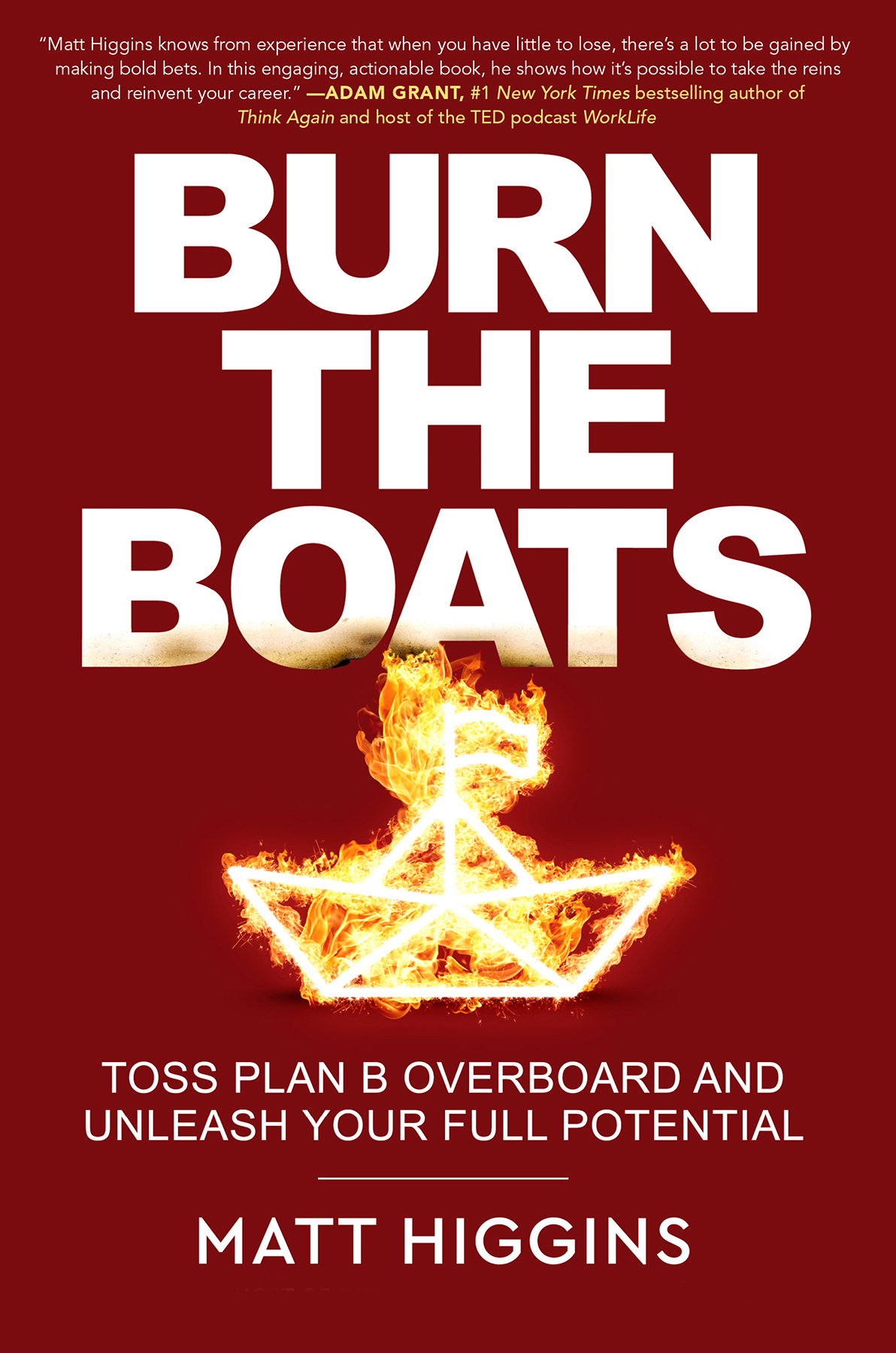 Burn The Boats Toss Plan B Overboard And Unleash Your Full Potential Matt Higgins