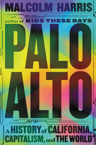 Palo Alto A History Of California Capitalism And The World Malcolm Harris
