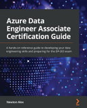 Azure Data Engineer Associate Certification Guide A Handson Reference Guide To Developing Your Data Engineering Skills Newton Alex