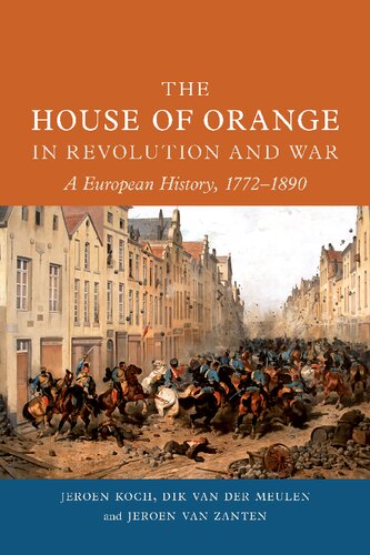 The House Of Orange In Revolution And War A European History 17721890 Jeroen Koch Dik Van Der Meulen Jeroen Van Zanten