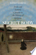 Secret Body Erotic And Esoteric Currents In The History Of Religions 1st Jeffrey J Kripal