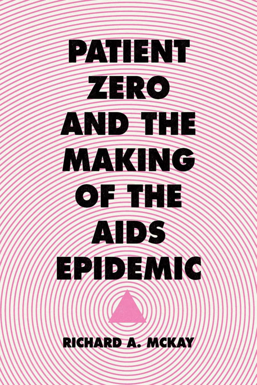 Patient Zero And The Making Of The Aids Epidemic Richard A Mckay
