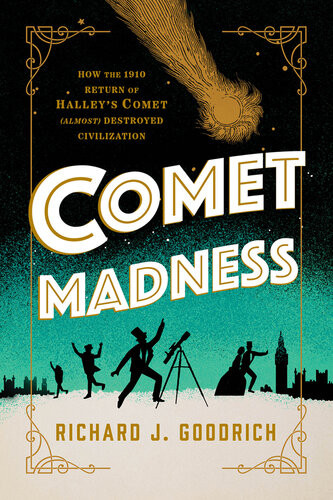 Comet Madness How The 1910 Return Of Halleys Comet Almost Destroyed Civilization Richard J Goodrich
