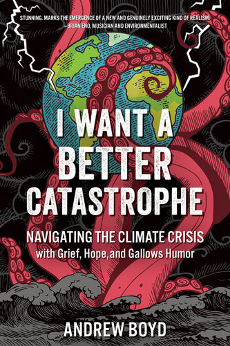 I Want A Better Catastrophe Navigating The Climate Crisis With Grief Hope And Gallows Humor Andrew Boyd