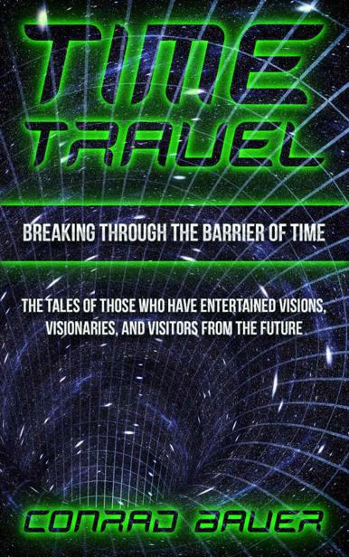 Breaking Through The Barrier Of Time Tales Of Those Who Have Entertained Visions Visionaries And Visitors From The Future Paranormal And Unexplained Mysteries Book 9 Conrad Bauer