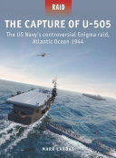 The Capture Of U505 The Us Navys Controversial Enigma Raid Atlantic Ocean 1944 Mark Lardas