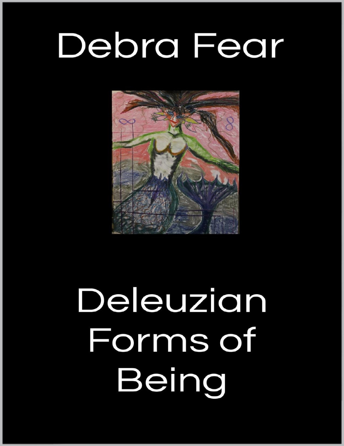 Deleuzian Forms Of Being Poetry Playlets And Prose Anthology Debra Fear