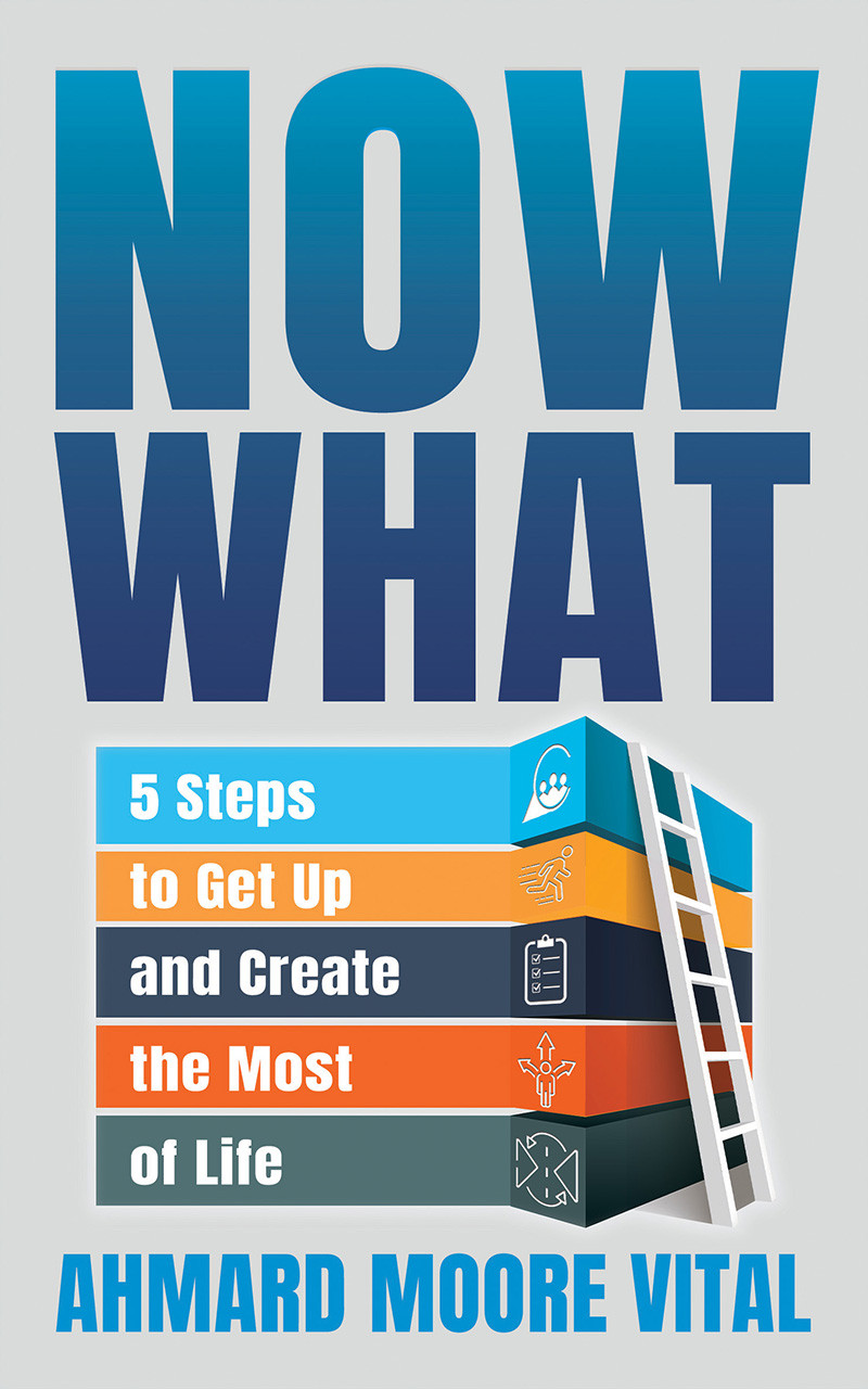 Now What 5 Steps To Get Up And Create The Most Of Life Ahmard Moore Vital