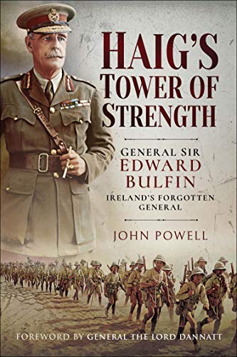 Haigs Tower Of Strength General Sir Edward Bulfinirelands Forgotten General John Powell