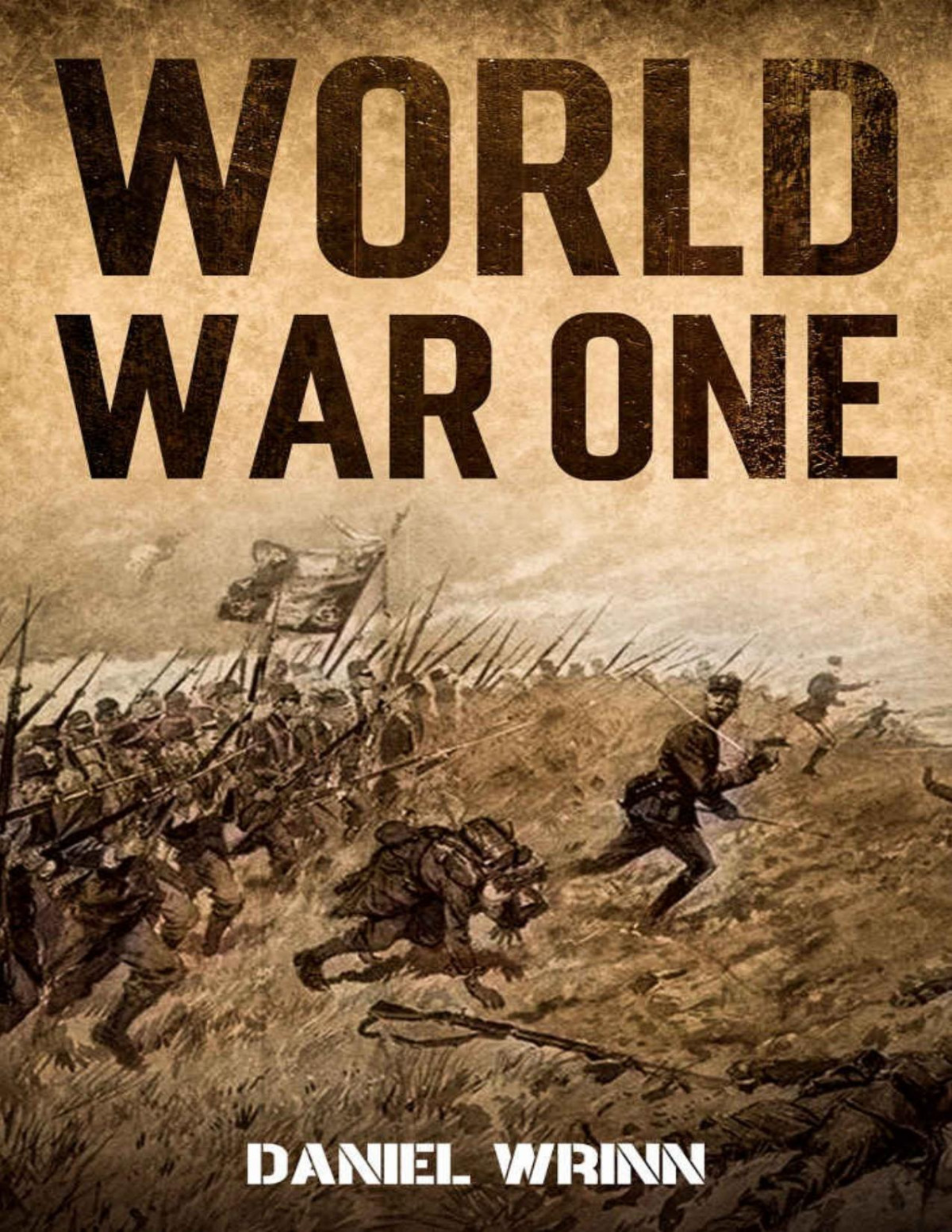 World War One Wwi History Told From The Trenches Seas Skies And Desert Of A War Torn World Daniel Wrinn