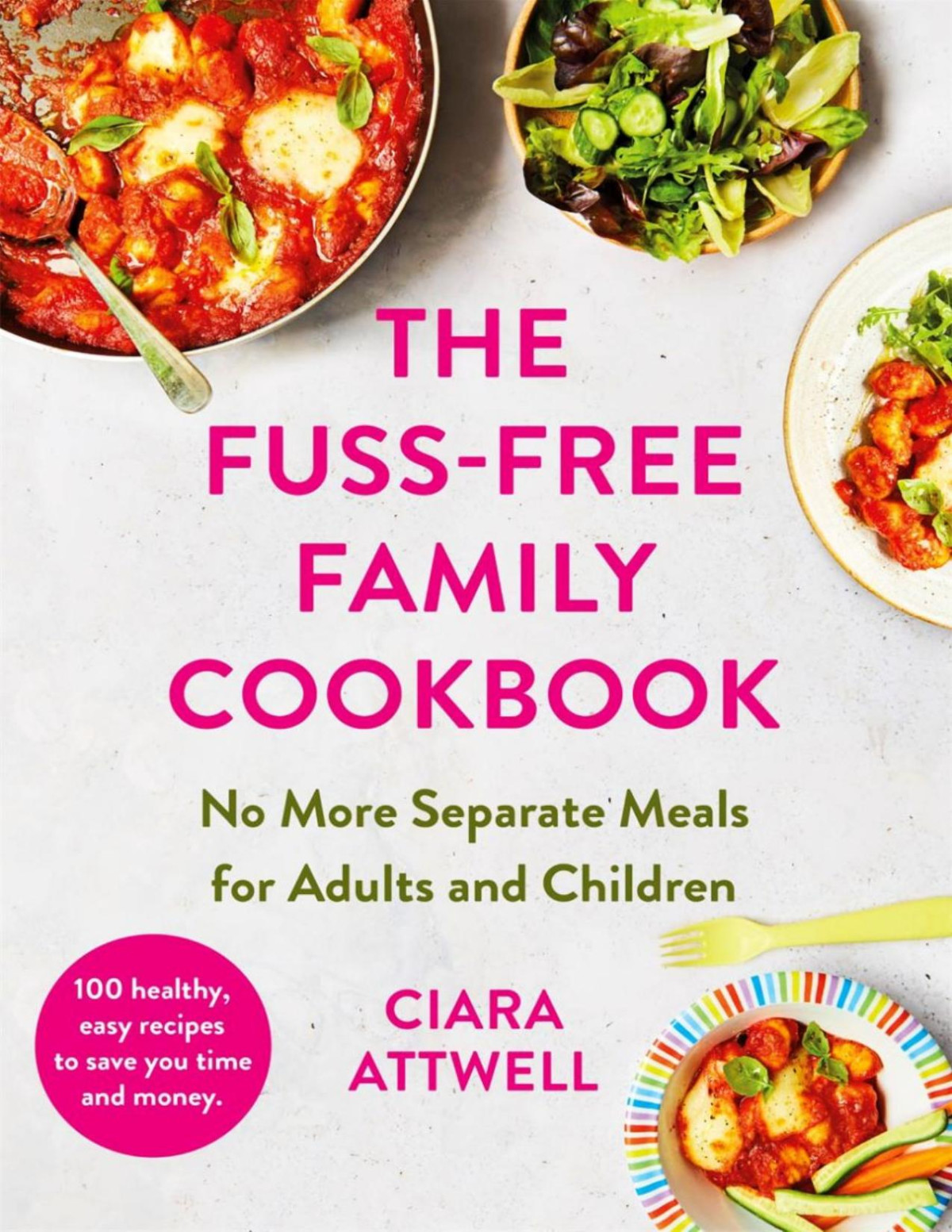 The Fussfree Family Cookbook No More Separate Meals For Adults And Children 100 Healthy Easy Quick Recipes For All The Family Ciara Attwell