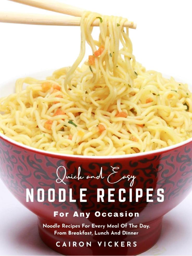 Quick And Easy Noodle Recipes For Any Occasion Noodle Recipes For Every Meal Of The Day From Breakfast Lunch And Dinner Cairon Vickers