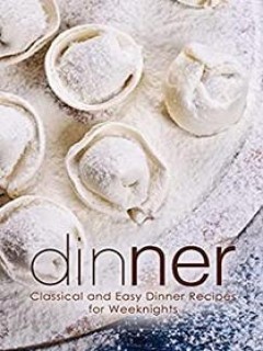 Dinner Classical And Easy Dinner Recipes For Weeknights Booksumo Press