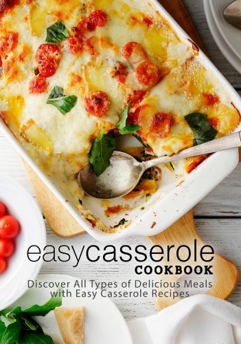 Easy Casserole Cookbook Discover All Types Of Delicious Meals With Easy Casserole Recipes Booksumo Press