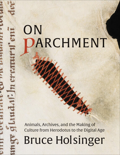 On Parchment Animals Archives And The Making Of Culture From Herodotus To The Digital Age Bruce Holsinger