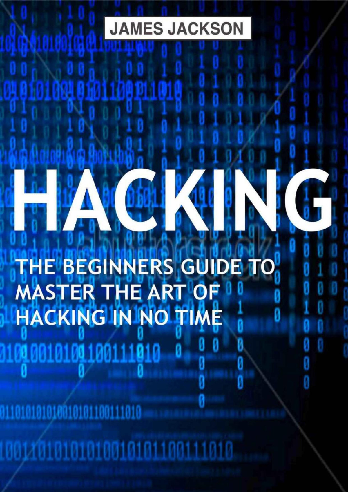 Hacking The Beginners Guide To Master The Art Of Hacking In No Time Become A Hacking Genius James Jackson
