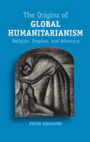 The Origins Of Global Humanitarianism Religion Empires And Advocacy Peter Stamatov