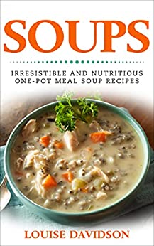 Soups Irresistible And Nutritious Onepot Meal Soup Recipes Heartwarming Soup Cookbook Davidson