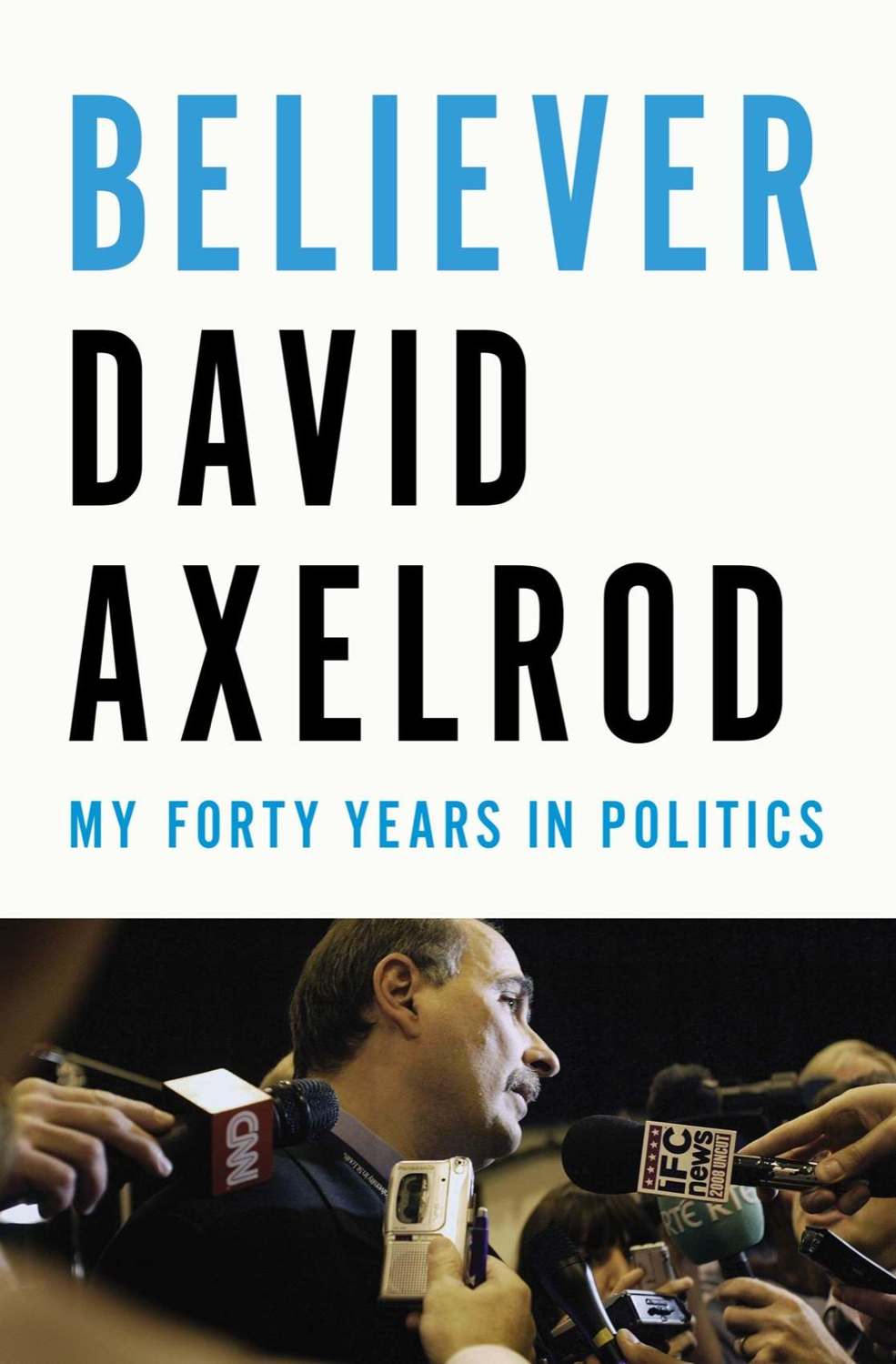 Believer My Forty Years In Politics David Axelrod