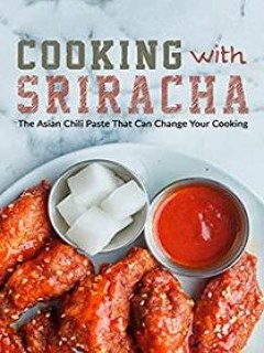 Cooking With Sriracha The Asian Chili Paste That Can Change Your Cooking Booksumo Press