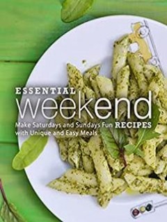 Essential Weekend Recipes Make Saturdays And Sundays Fun With Unique And Easy Meals Booksumo Press