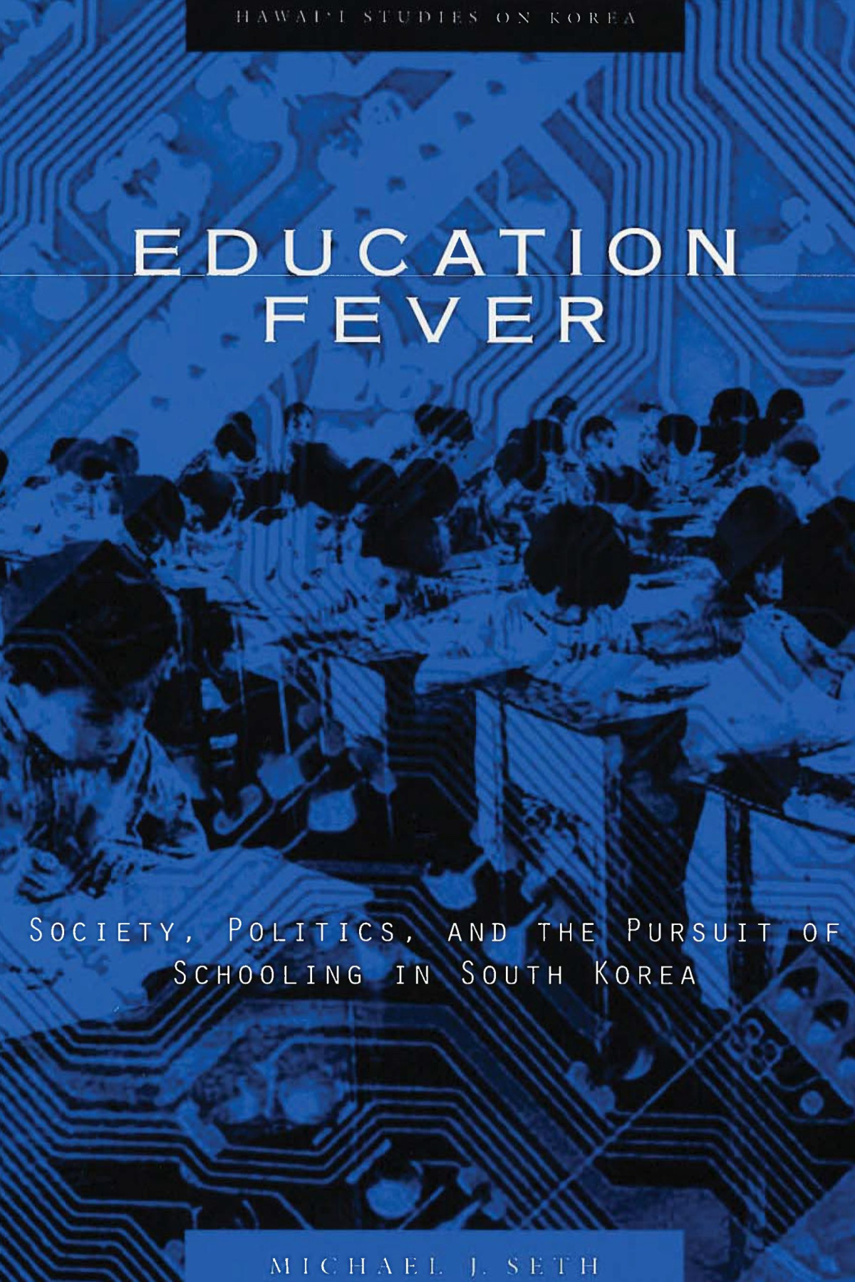 Education Fever Society Politics And The Pursuit Of Schooling In South Korea Michael J Seth