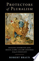 Protectors Of Pluralism Religious Minorities And The Rescue Of Jews In The Low Countries During The Holocaust Robert Braun