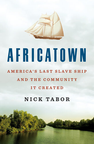 Africatown Americas Last Slave Ship And The Community It Created Nick Tabor