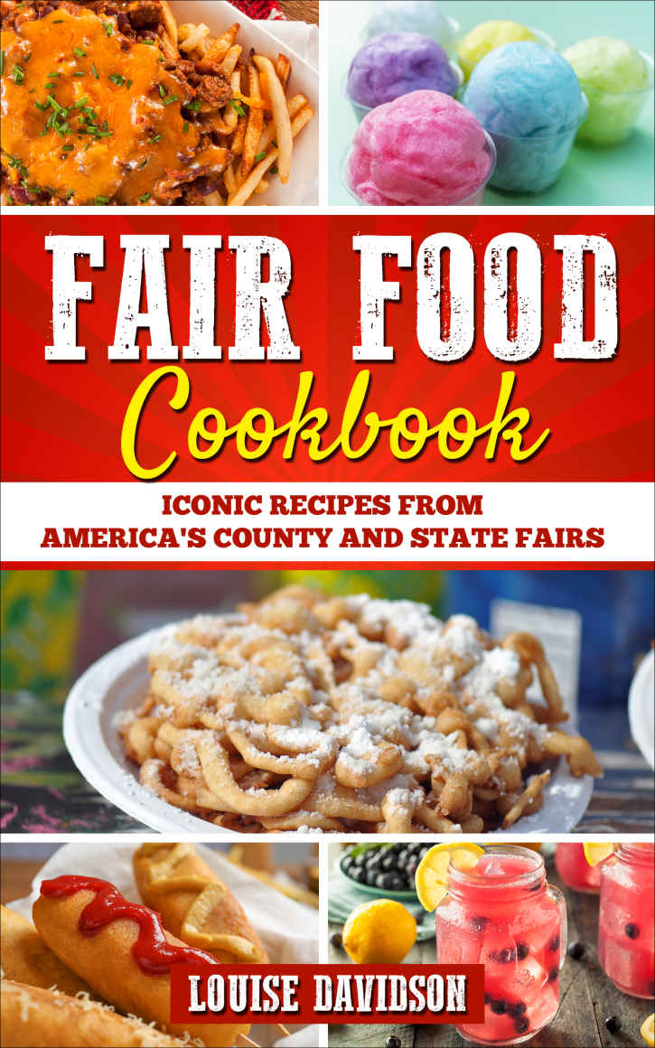 Fair Food Cookbook Iconic Food Recipes From Americas County And State Fairs Louise Davidson