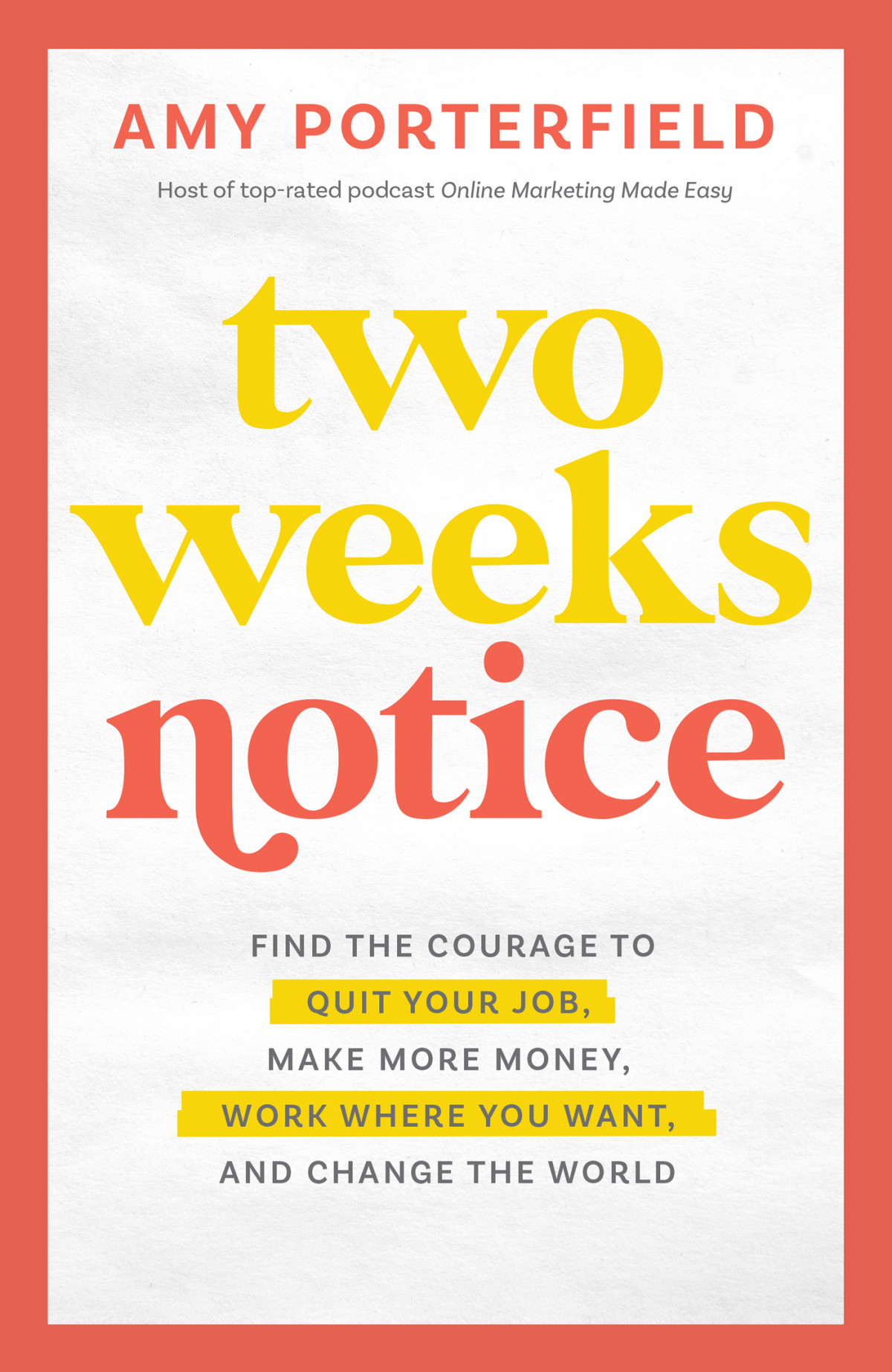 Two Weeks Notice Find The Courage To Quit Your Job Make More Money Work Where You Want And Change The World Amy Porterfield