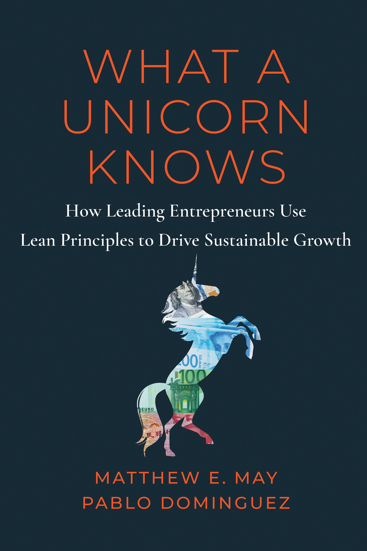What A Unicorn Knows How Leading Entrepreneurs Use Lean Principles To Drive Sustainable Growth Matthew E May