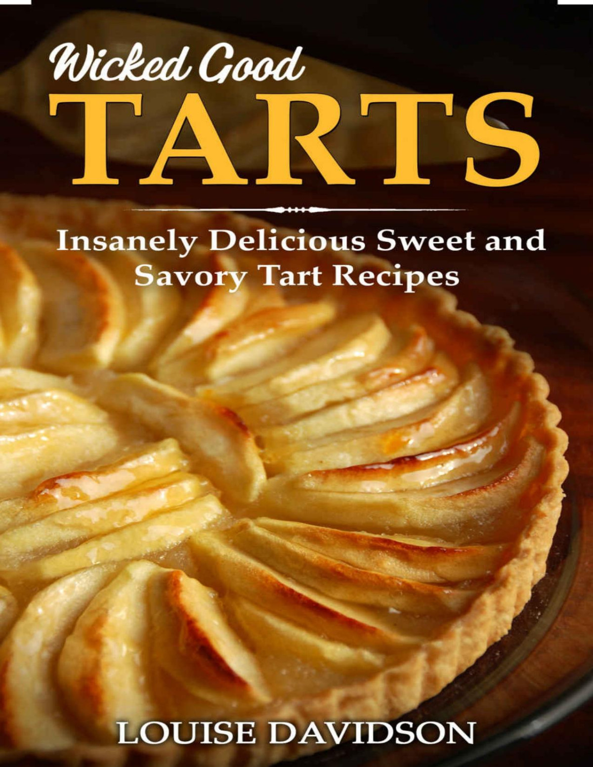 Wicked Good Tarts Insanely Delicious Sweet And Savory Tart Recipes Louise Davidson