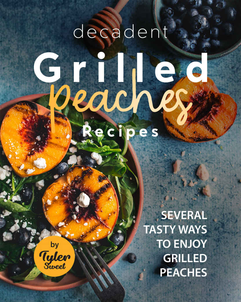 Decadent Grilled Peaches Recipes Several Tasty Ways To Enjoy Grilled Peaches Tyler Sweet