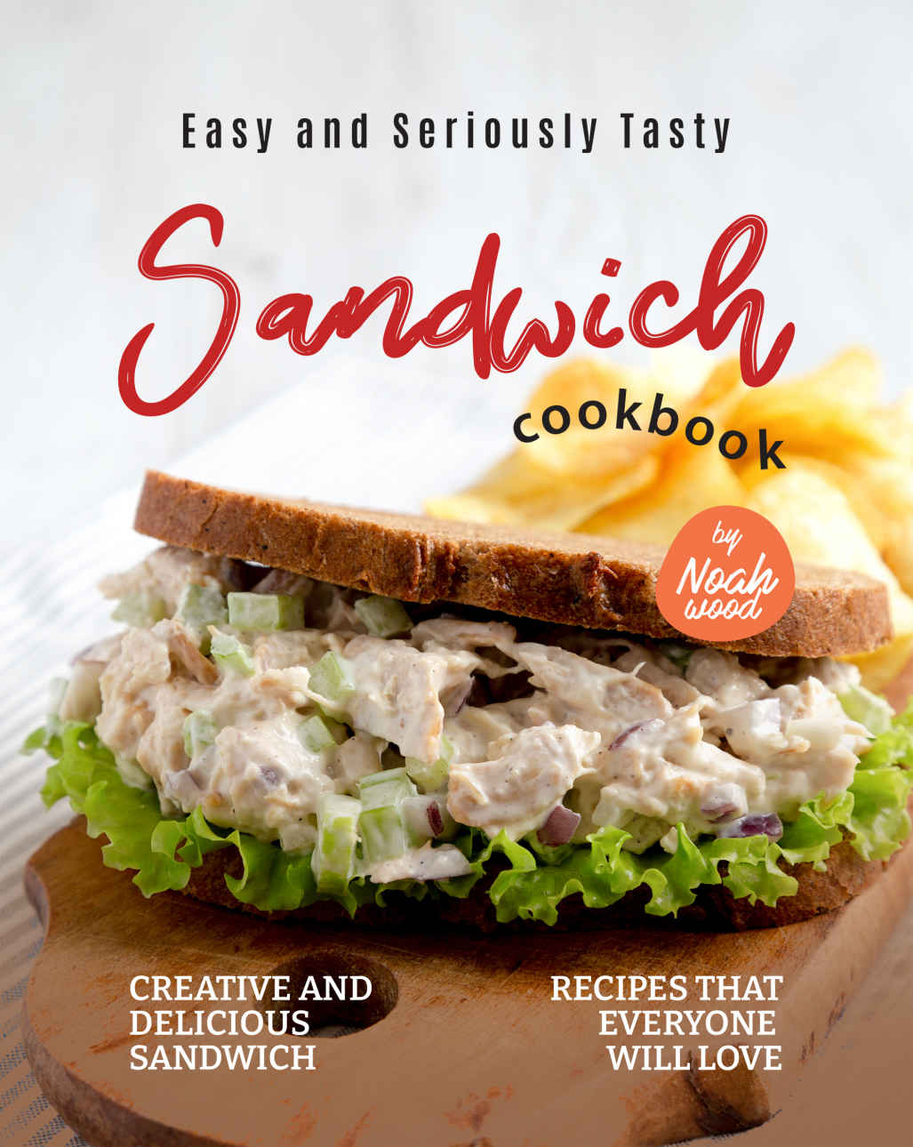 Easy And Seriously Tasty Sandwich Cookbook Creative And Delicious Sandwich Recipes That Everyone Will Love 1st Edition Noah Wood