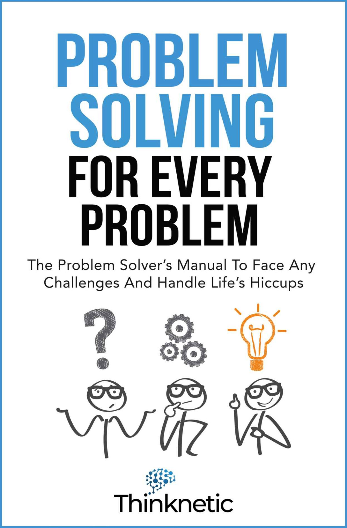 Problem Solving For Every Problem The Problem Solvers Manual To Face Any Challenges And Handle Lifes Hiccups Thinknetic
