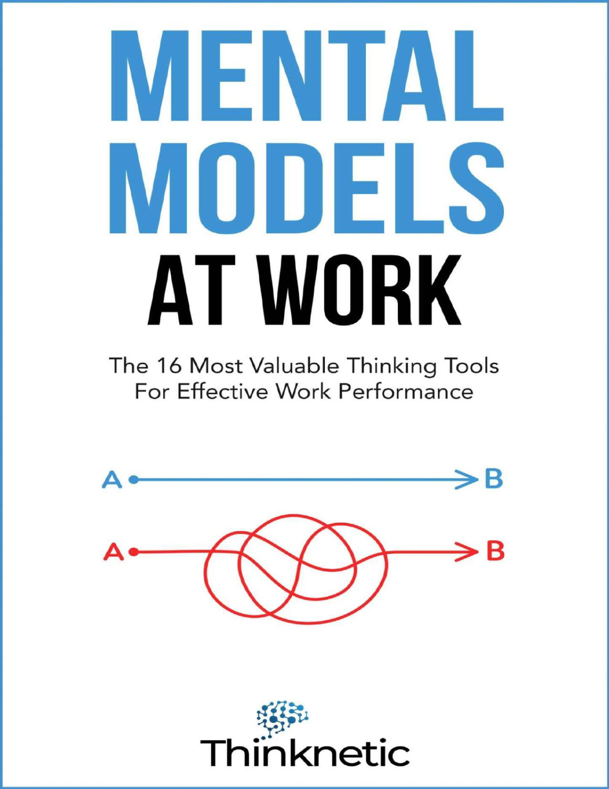 Mental Models At Work The 16 Most Valuable Thinking Tools For Effective Work Performance 1st Edition Thinknetic