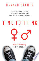 Time To Think The Inside Story Of The Collapse Of The Tavistocks Gender Service For Children Hannah Barnes