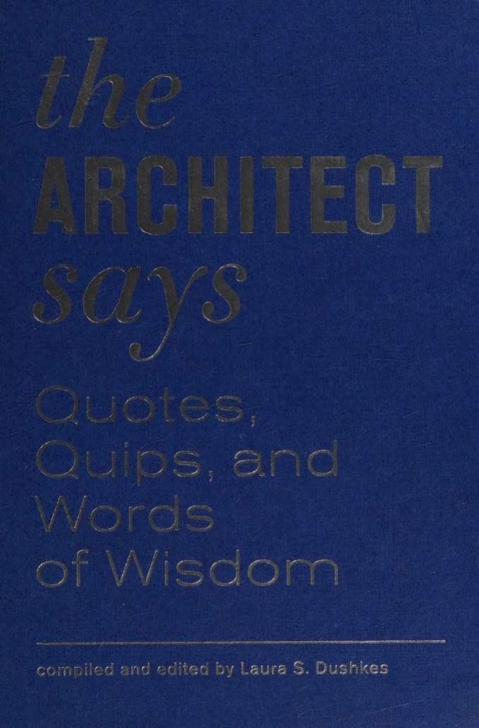 The Architect Says Quotes Quips And Words Of Wisdom Laura S Dushkes