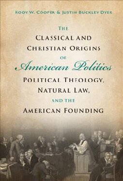 The Classical And Christian Origins Of American Politics Political Theology Natural Law And The American Founding Kody W Cooper