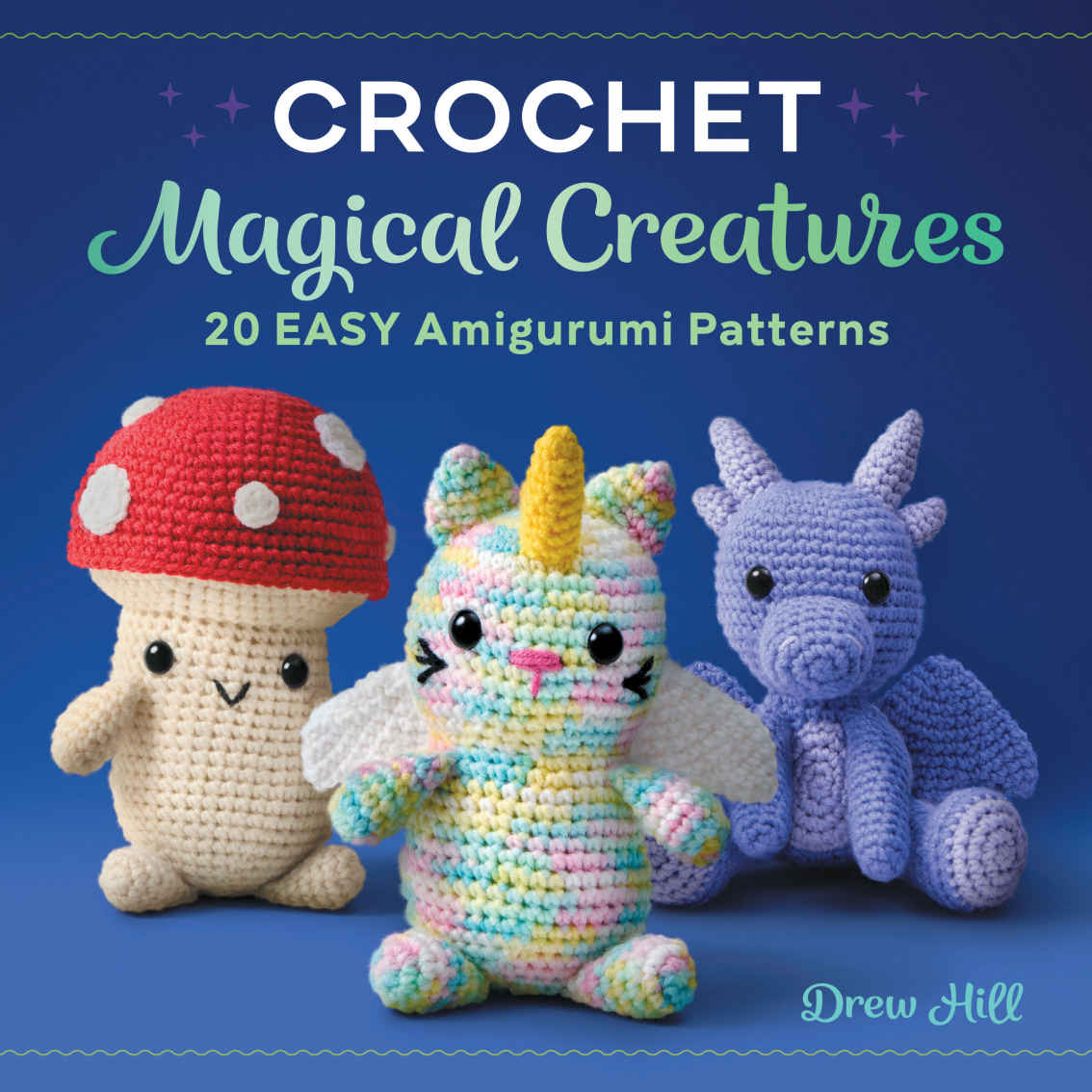 Crochet Magical Creatures 20 Easy Amigurumi Patterns Drew Hill